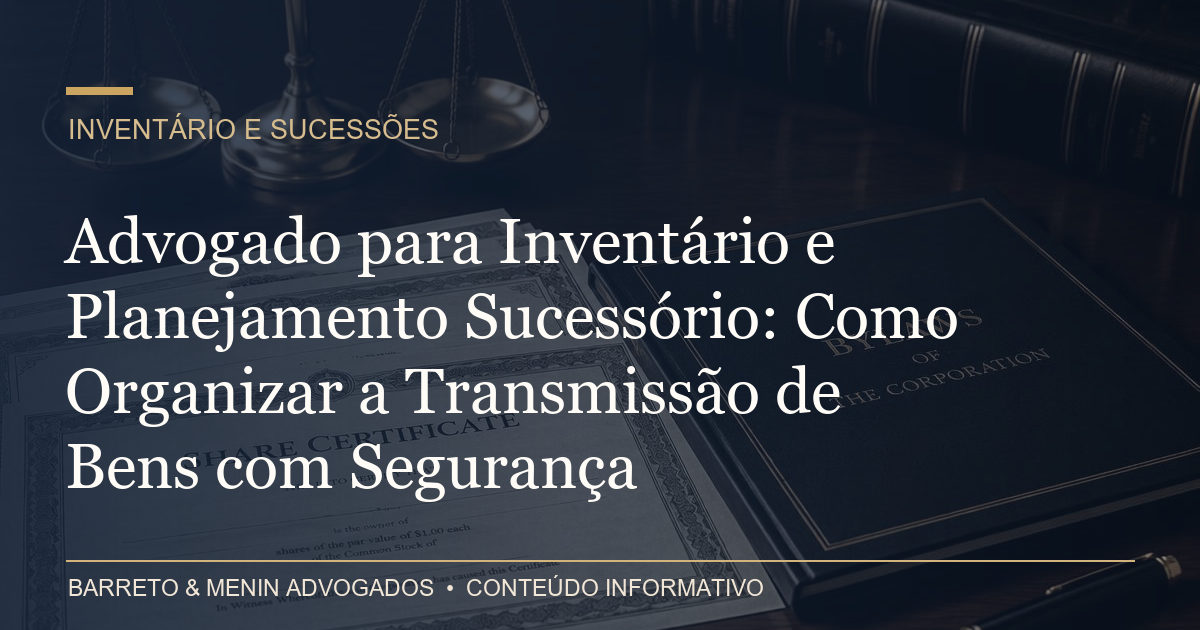 Advogado para Inventário e Planejamento Sucessório: Como Organizar a Transmissão de Bens com Segurança