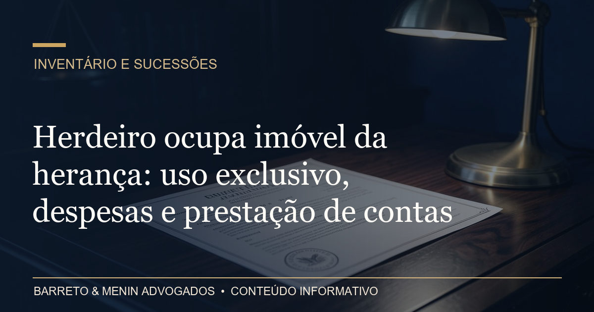 Herdeiro ocupa imóvel da herança: uso exclusivo, despesas e prestação de contas