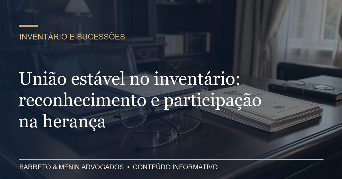 União estável no inventário: reconhecimento e participação na herança